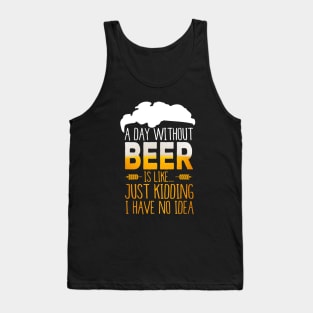 A Day Without Beer Is Like Just Kidding I Have No Idea Funny Tank Top